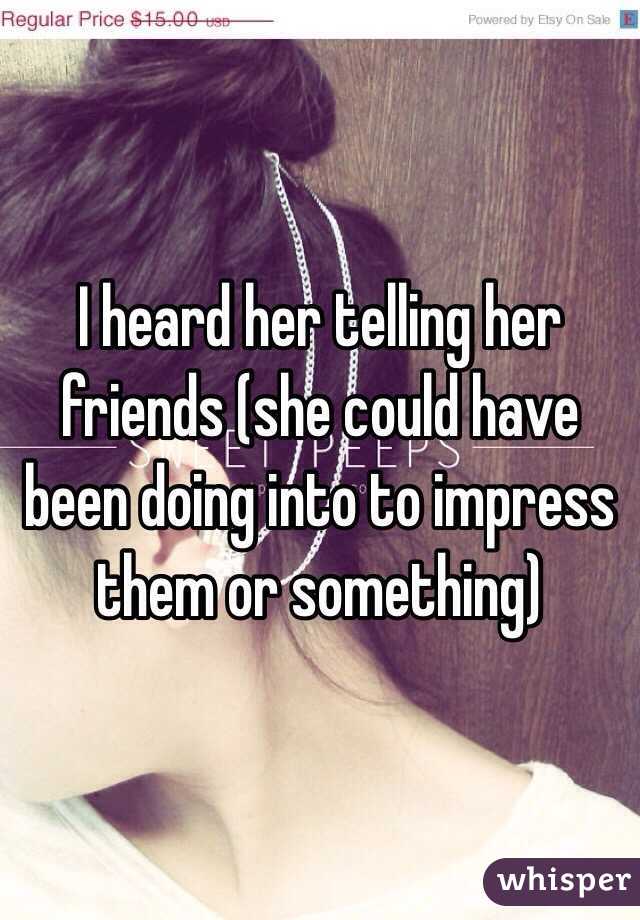 I heard her telling her friends (she could have been doing into to impress them or something)