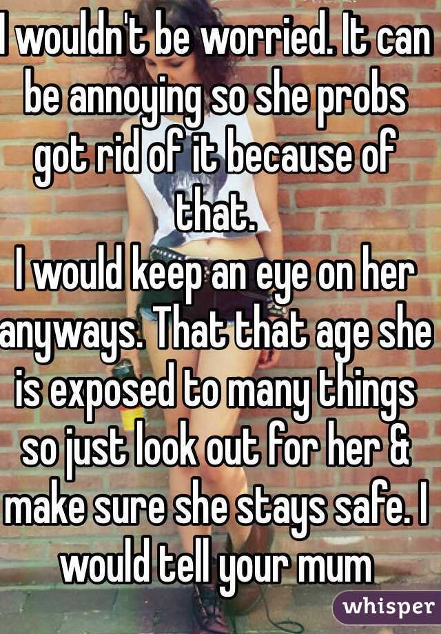 I wouldn't be worried. It can be annoying so she probs got rid of it because of that. 
I would keep an eye on her anyways. That that age she is exposed to many things so just look out for her & make sure she stays safe. I would tell your mum