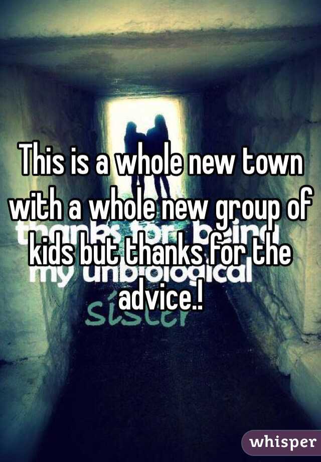 This is a whole new town with a whole new group of kids but thanks for the advice.!