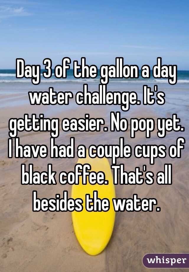 Day 3 of the gallon a day water challenge. It's getting easier. No pop yet. I have had a couple cups of black coffee. That's all besides the water. 