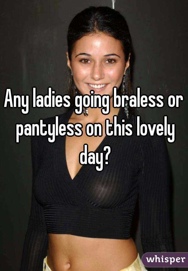 Any Ladies Going Braless Or Pantyless On This Lovely Day