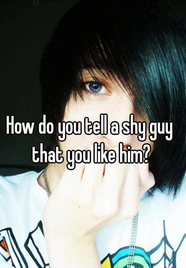 how-do-you-tell-a-shy-guy-that-you-like-him