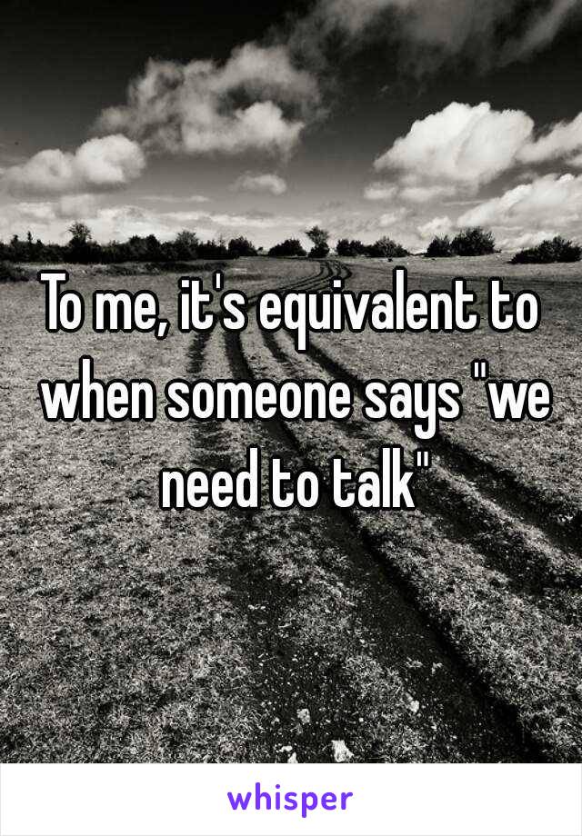 To me, it's equivalent to when someone says "we need to talk"