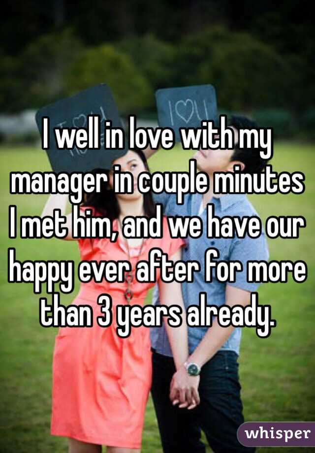 I well in love with my manager in couple minutes I met him, and we have our happy ever after for more than 3 years already.