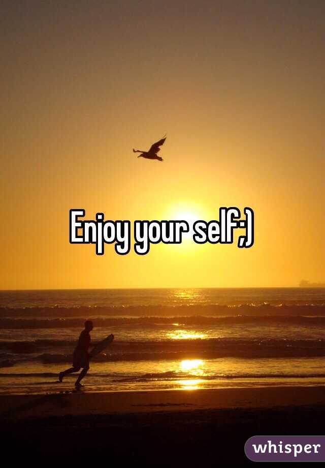 Enjoy your self;)