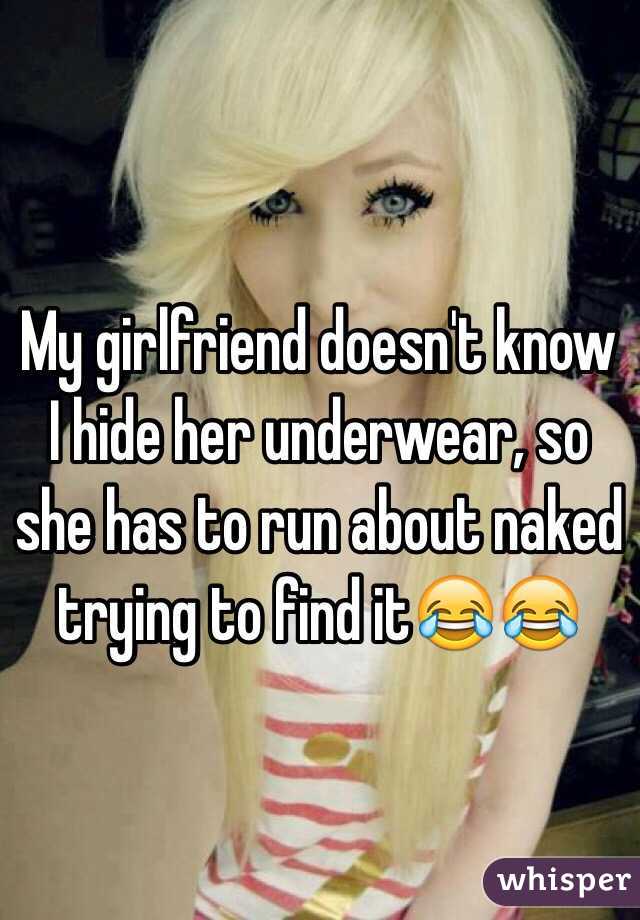 My girlfriend doesn't know I hide her underwear, so she has to run about naked trying to find it😂😂