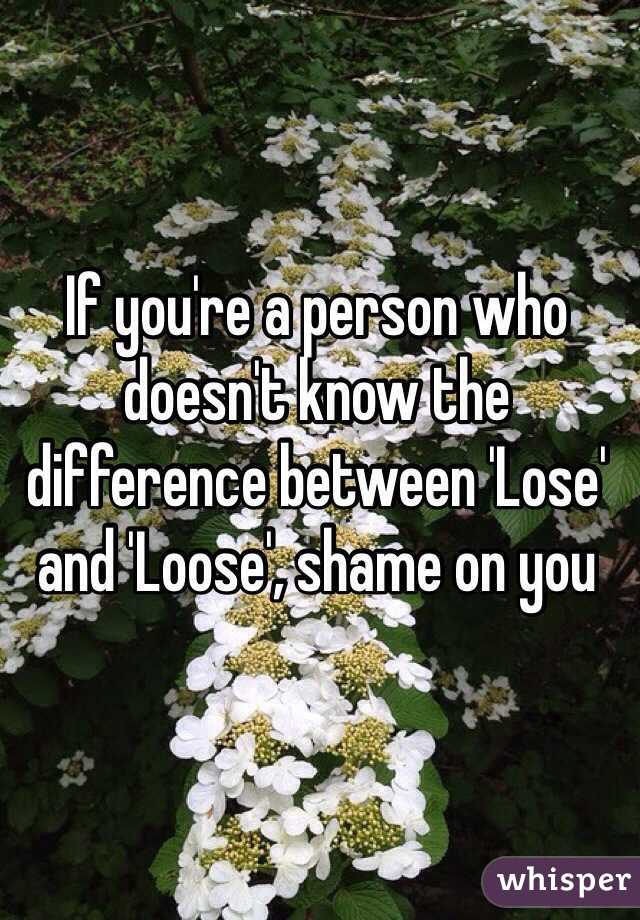 If you're a person who doesn't know the difference between 'Lose' and 'Loose', shame on you