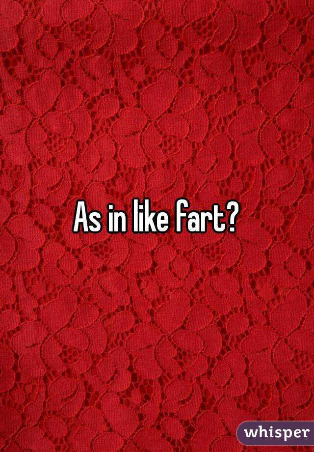 As in like fart?