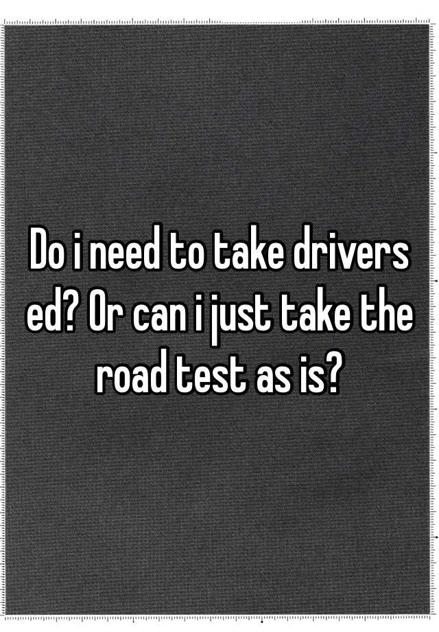 do-i-need-to-take-drivers-ed-or-can-i-just-take-the-road-test-as-is