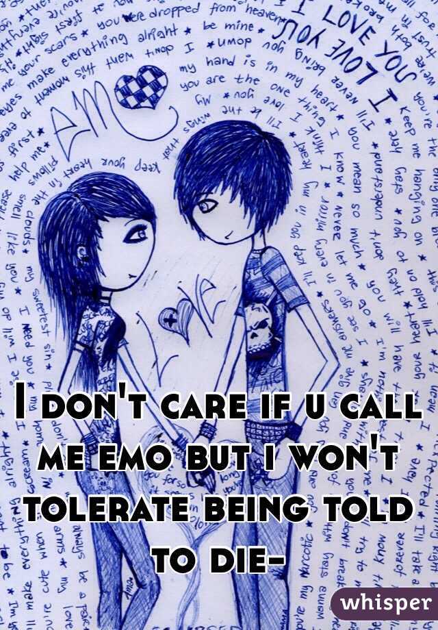 I don't care if u call me emo but i won't tolerate being told to die- 