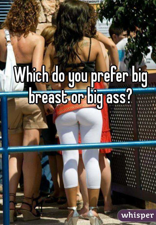 Which do you prefer big breast or big ass? 