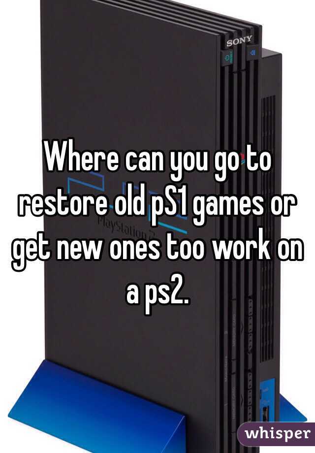 Where can you go to restore old pS1 games or get new ones too work on a ps2. 