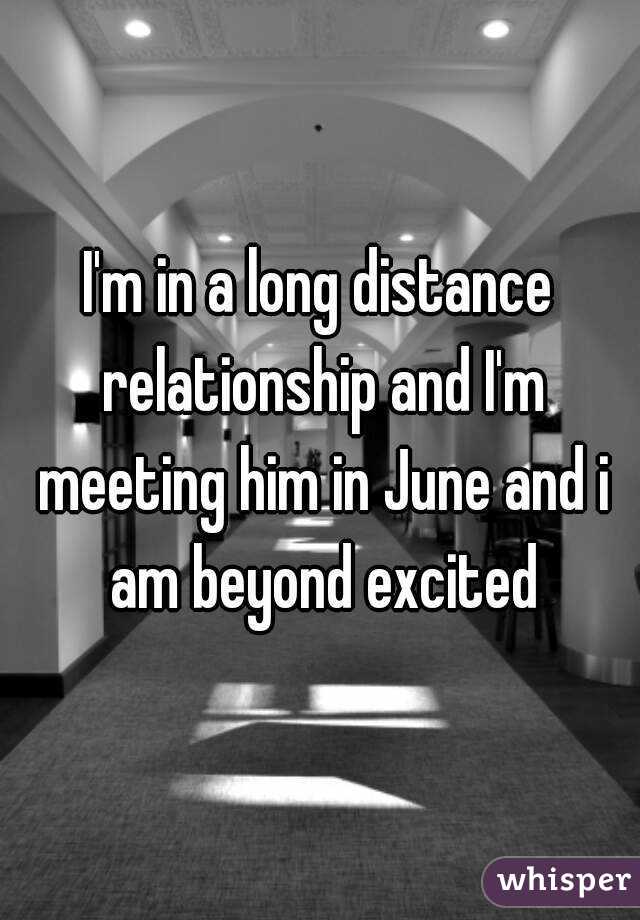 I'm in a long distance relationship and I'm meeting him in June and i am beyond excited