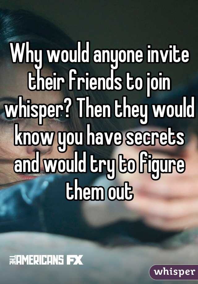 Why would anyone invite their friends to join whisper? Then they would know you have secrets and would try to figure them out