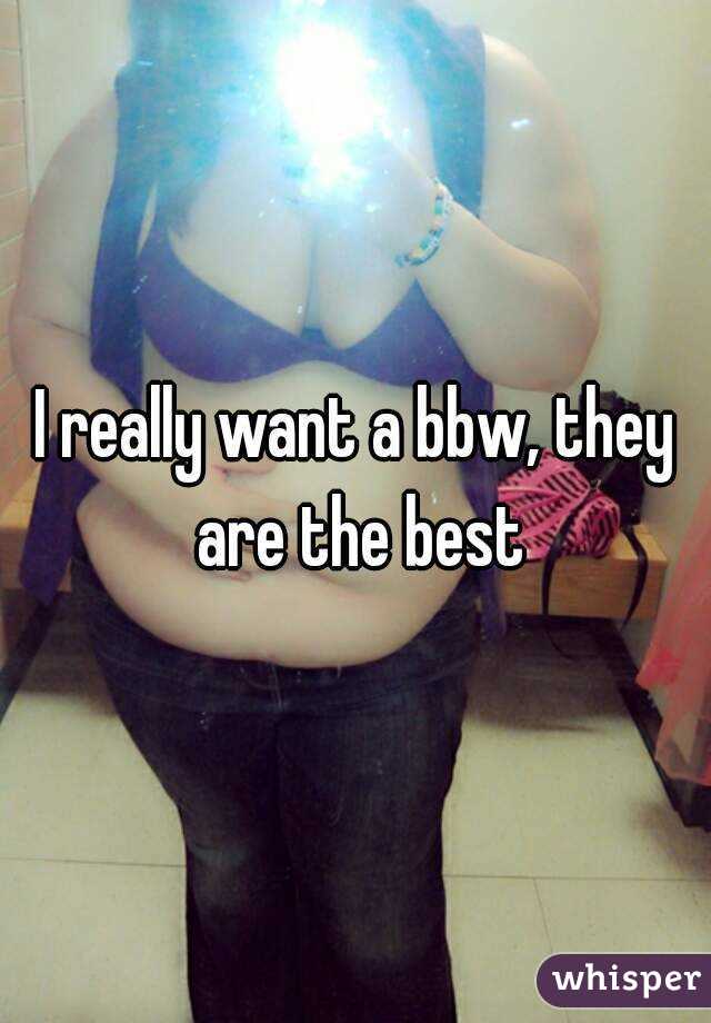I really want a bbw, they are the best