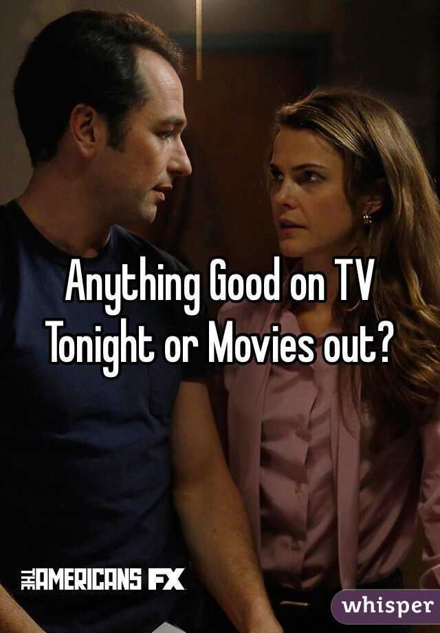 Anything Good on TV Tonight or Movies out?