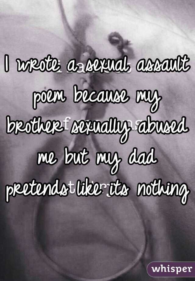 I wrote a sexual assault poem because my brother sexually abused me but my dad pretends like its nothing