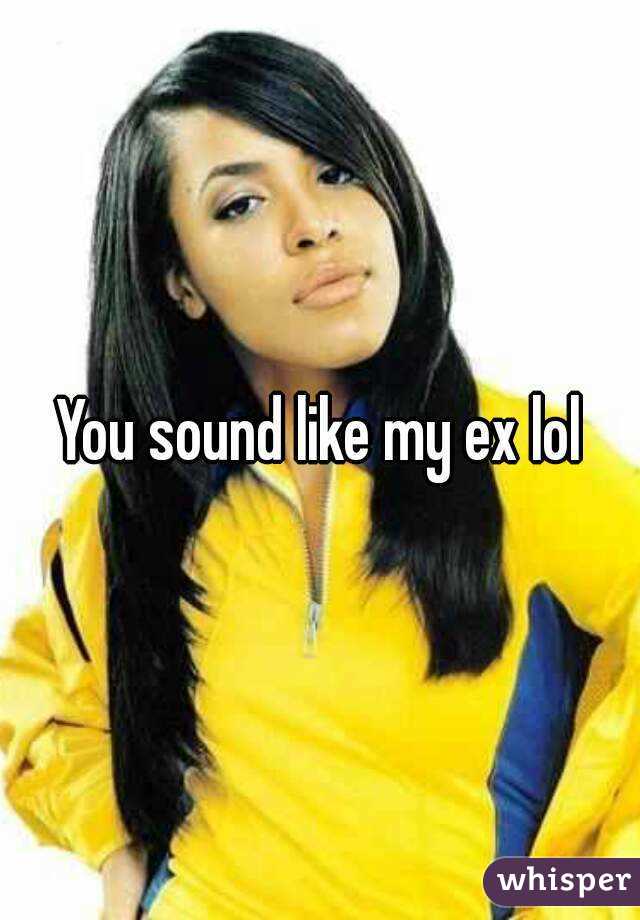 You sound like my ex lol