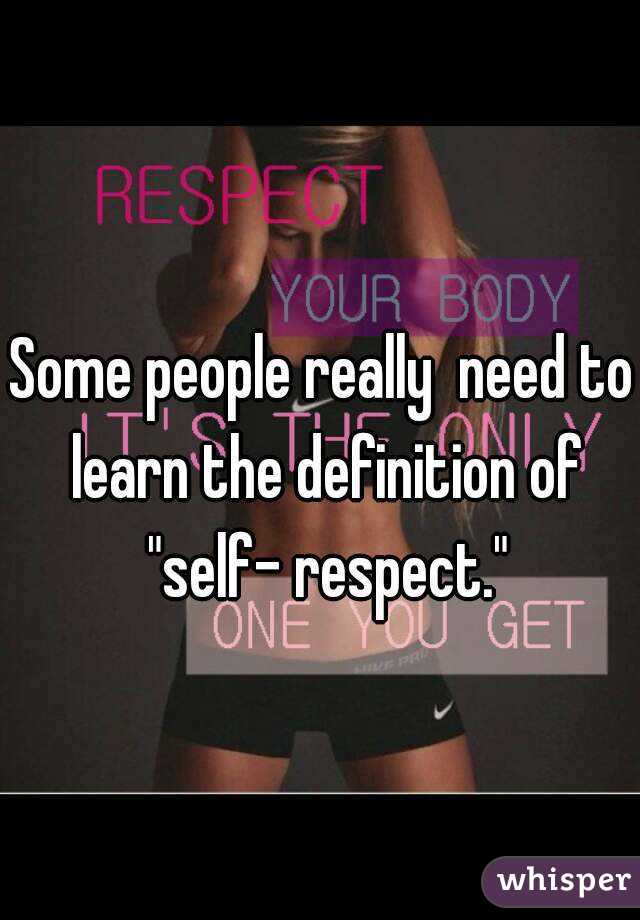 Some people really  need to learn the definition of "self- respect."
