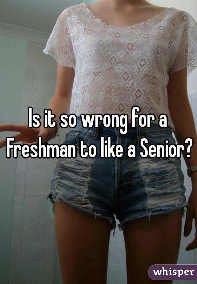 Is it so wrong for a Freshman to like a Senior?