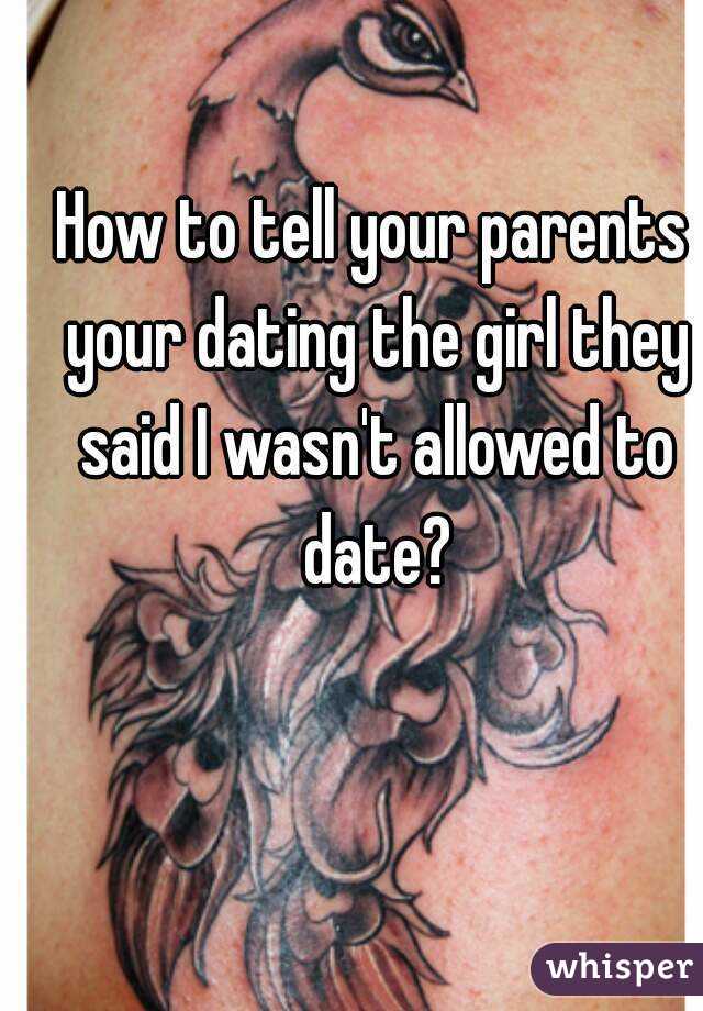 How to tell your parents your dating the girl they said I wasn't allowed to date?