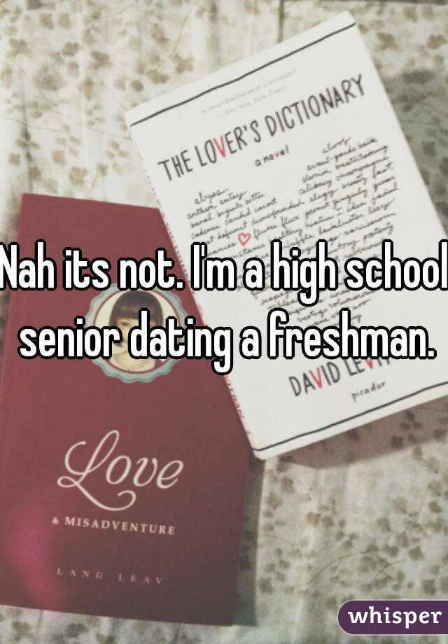 Nah its not. I'm a high school senior dating a freshman.