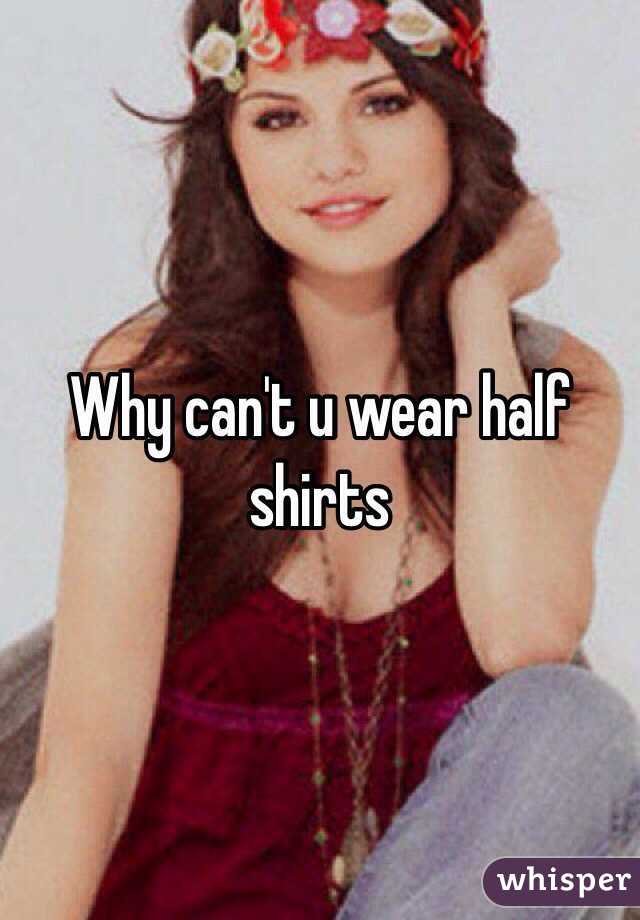 Why can't u wear half shirts 