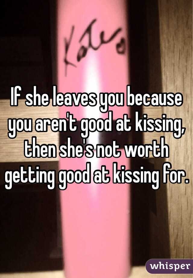 If she leaves you because you aren't good at kissing, then she's not worth getting good at kissing for.