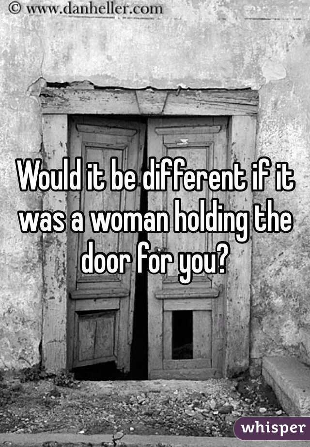 Would it be different if it was a woman holding the door for you?