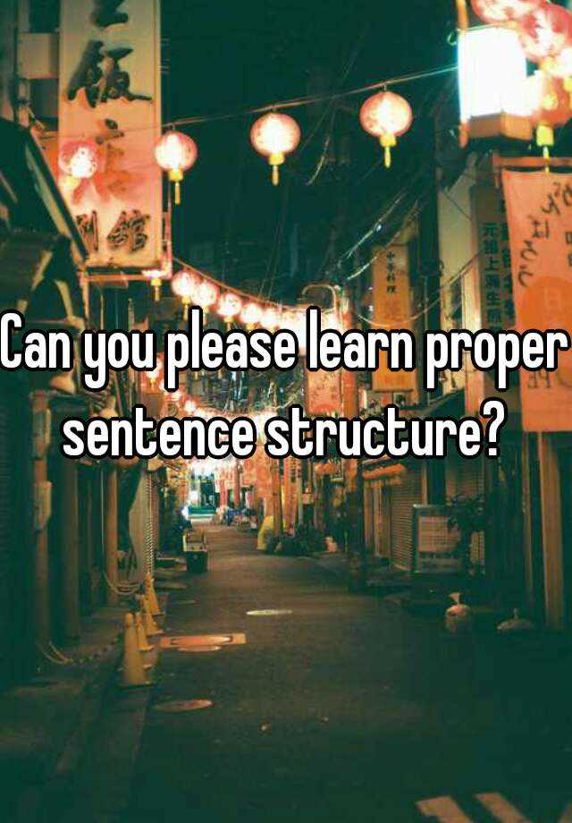 can-you-please-learn-proper-sentence-structure