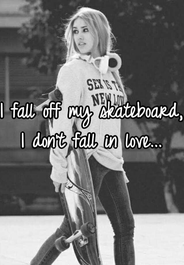 i-fall-off-my-skateboard-i-don-t-fall-in-love