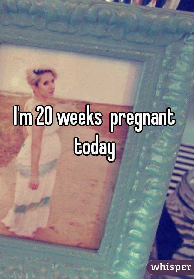 I'm 20 weeks  pregnant  today  