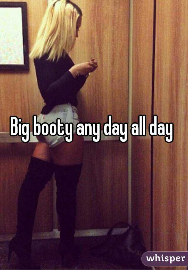 Big booty any day all day 