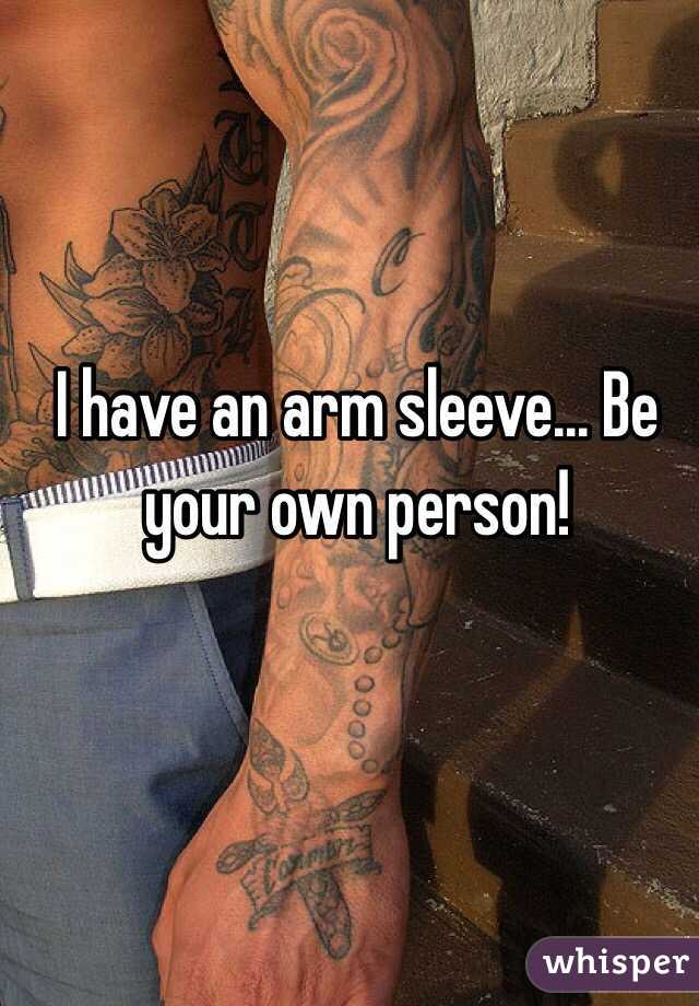 I have an arm sleeve... Be your own person!