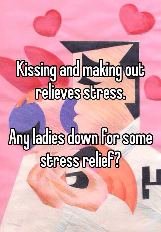 Kissing And Making Out Relieves Stress Any Ladies Down For Some Stress