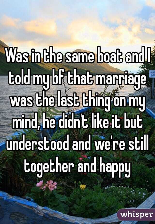 Was in the same boat and I told my bf that marriage was the last thing on my mind, he didn't like it but understood and we're still together and happy 