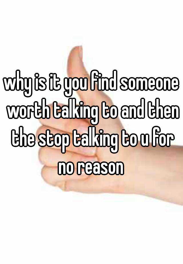 why-is-it-you-find-someone-worth-talking-to-and-then-the-stop-talking