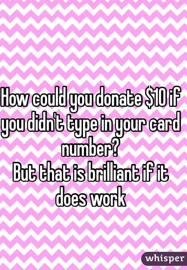 How could you donate $10 if you didn't type in your card number? 
But that is brilliant if it does work