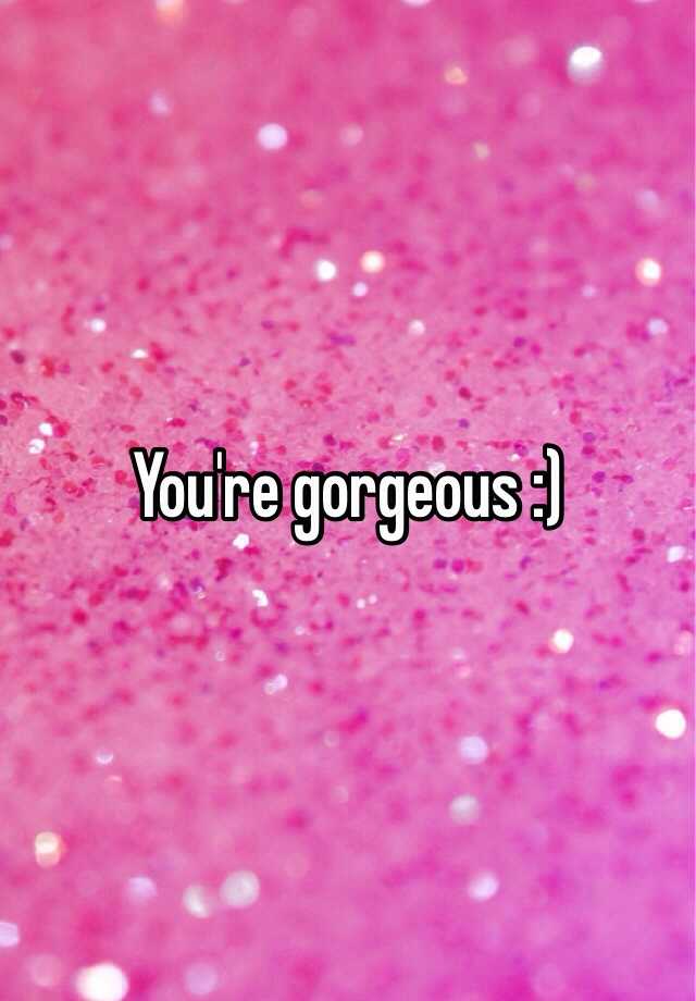 you-re-gorgeous