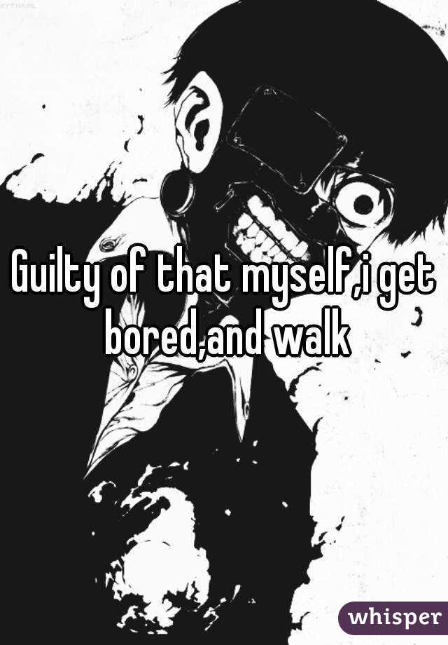 Guilty of that myself,i get bored,and walk