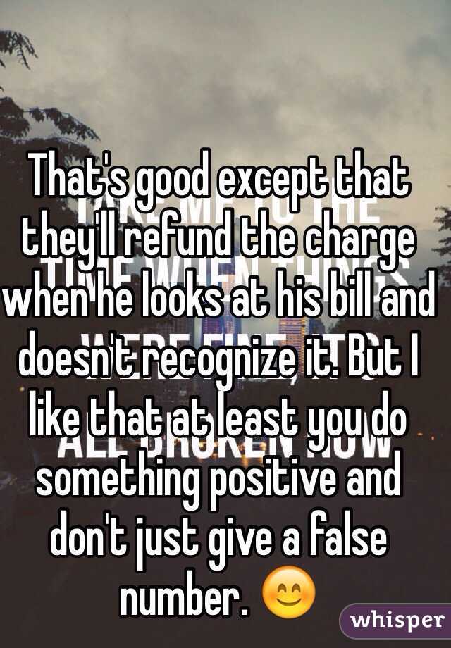 That's good except that they'll refund the charge when he looks at his bill and doesn't recognize it. But I like that at least you do something positive and don't just give a false number. 😊