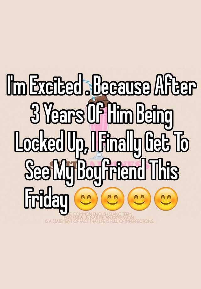 i-m-excited-because-after-3-years-of-him-being-locked-up-i-finally