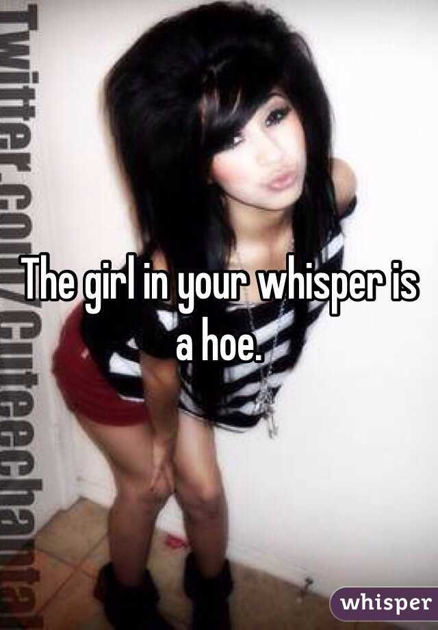 The girl in your whisper is a hoe. 