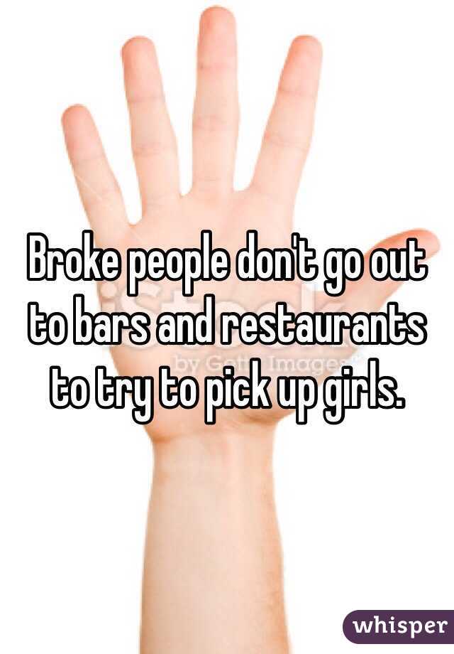 Broke people don't go out to bars and restaurants to try to pick up girls.