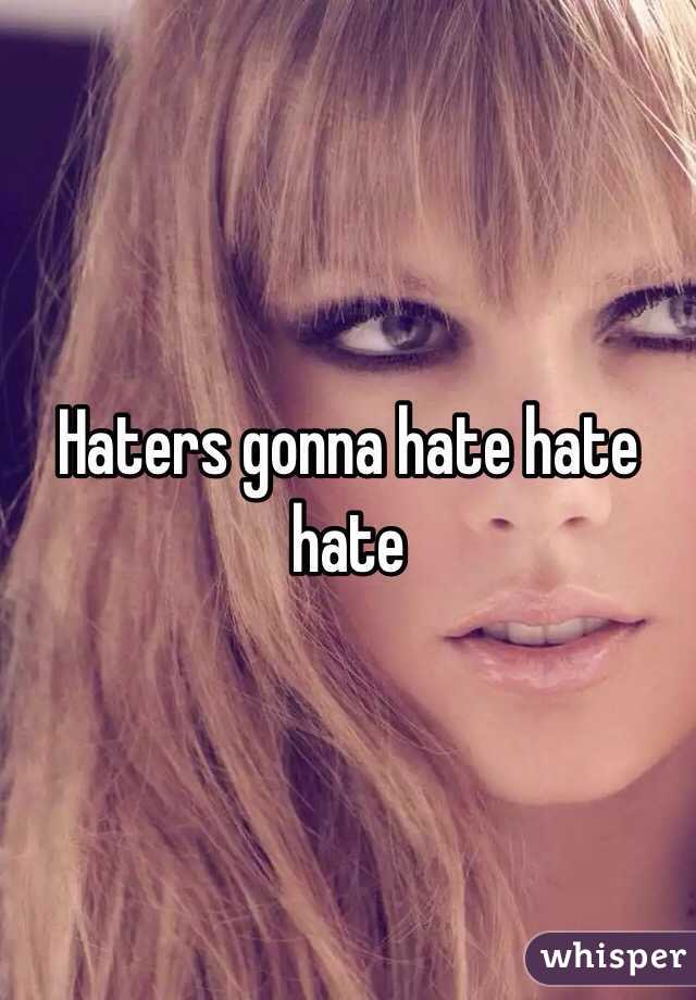 Haters gonna hate hate hate