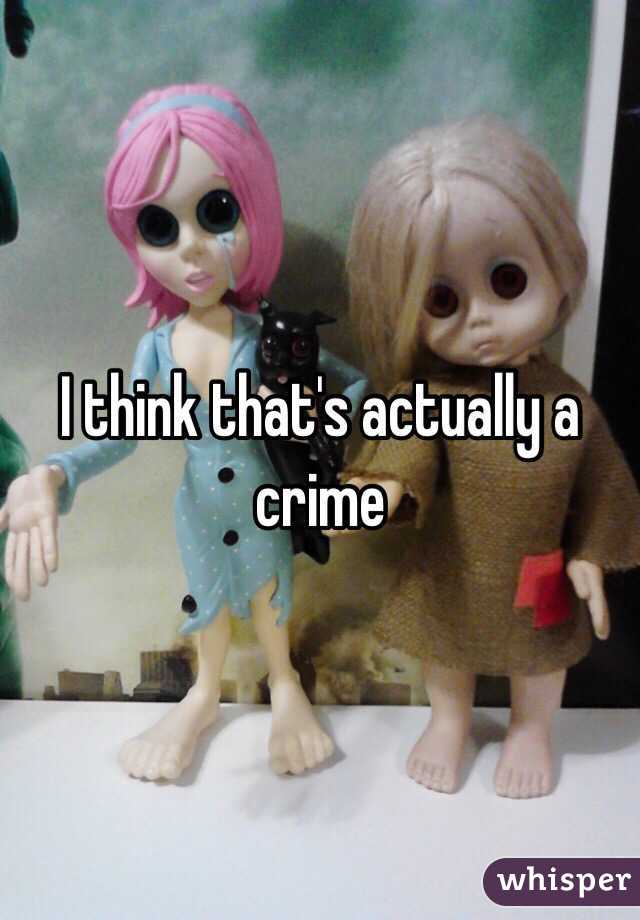 I think that's actually a crime