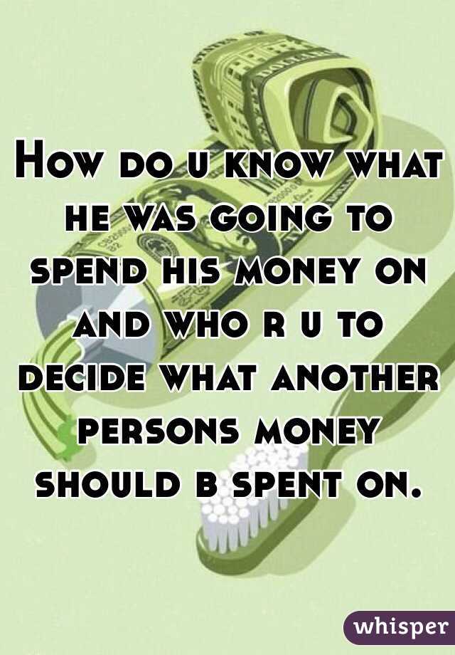 How do u know what he was going to spend his money on and who r u to decide what another persons money should b spent on. 