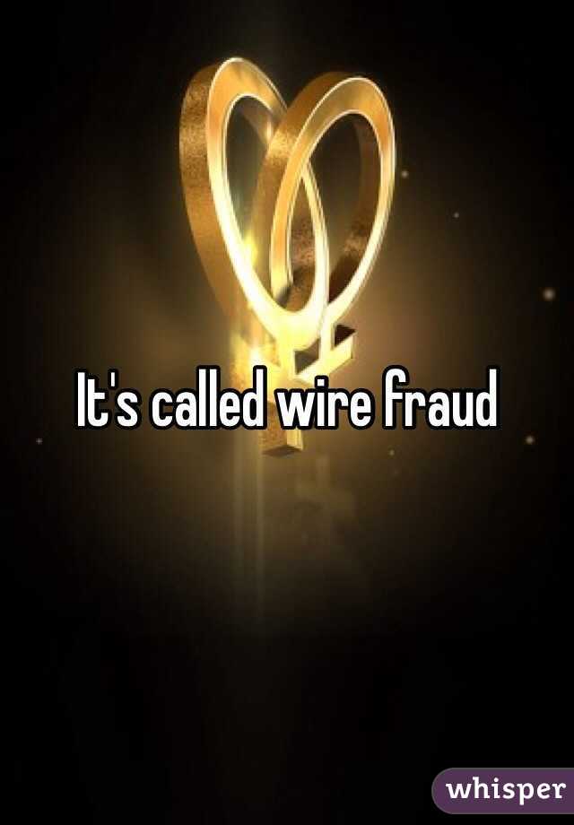 It's called wire fraud 