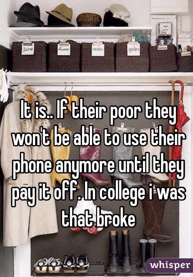 It is.. If their poor they won't be able to use their phone anymore until they pay it off. In college i was that broke