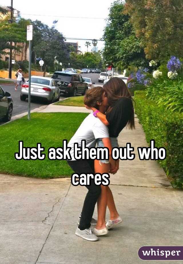 Just ask them out who cares 